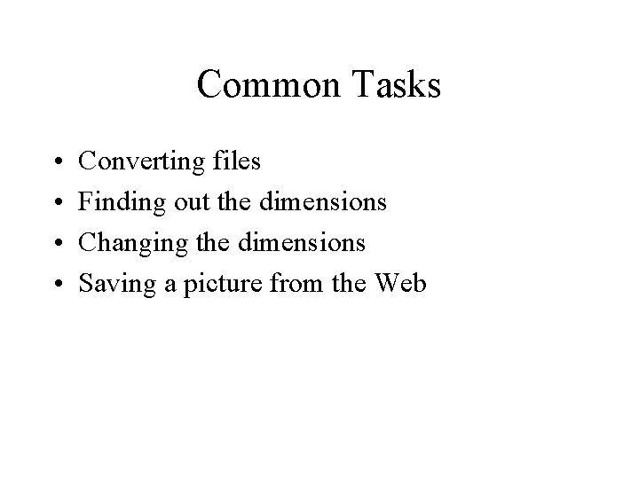 Common Tasks • • Converting files Finding out the dimensions Changing the dimensions Saving
