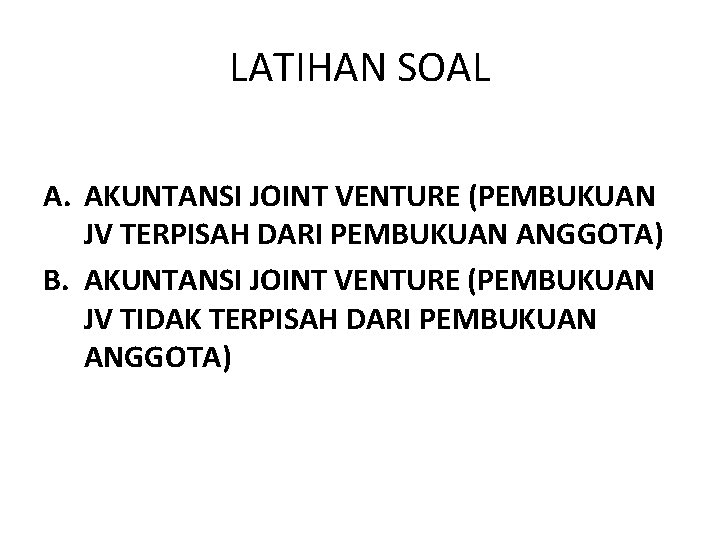 LATIHAN SOAL A. AKUNTANSI JOINT VENTURE (PEMBUKUAN JV TERPISAH DARI PEMBUKUAN ANGGOTA) B. AKUNTANSI