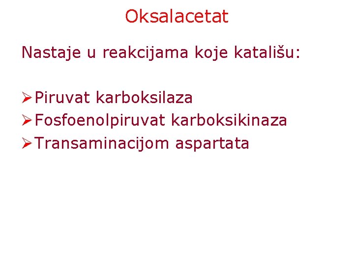 Oksalacetat Nastaje u reakcijama koje katališu: Ø Piruvat karboksilaza Ø Fosfoenolpiruvat karboksikinaza Ø Transaminacijom