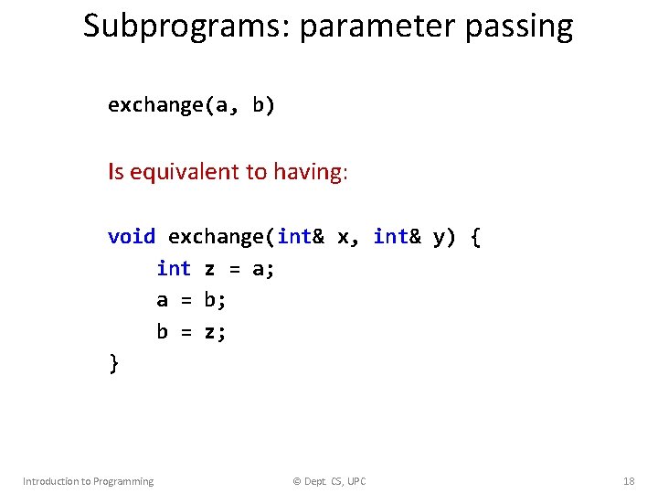 Subprograms: parameter passing exchange(a, b) Is equivalent to having: void exchange(int& x, int& y)