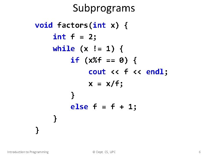 Subprograms void factors(int x) { int f = 2; while (x != 1) {