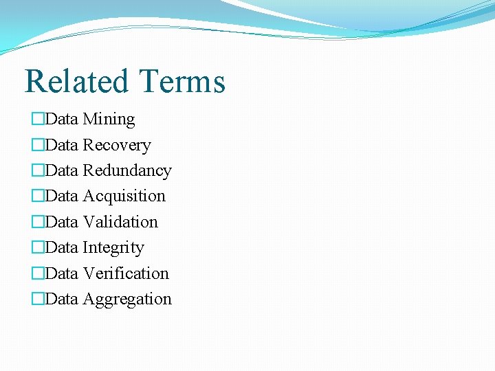 Related Terms �Data Mining �Data Recovery �Data Redundancy �Data Acquisition �Data Validation �Data Integrity Related Terms �Data Mining �Data Recovery �Data Redundancy �Data Acquisition �Data Validation �Data Integrity