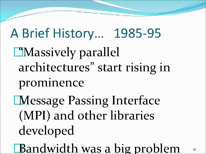 A Brief History… 1985 -95 �“Massively parallel architectures” start rising in prominence �Message Passing