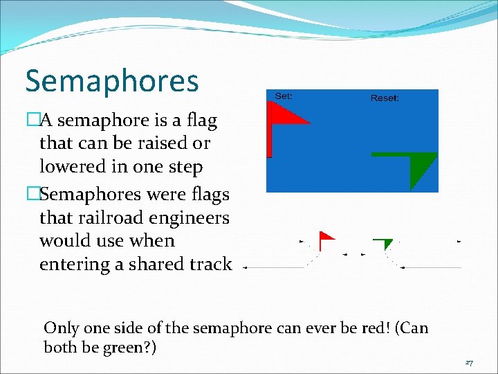 Semaphores �A semaphore is a flag that can be raised or lowered in one