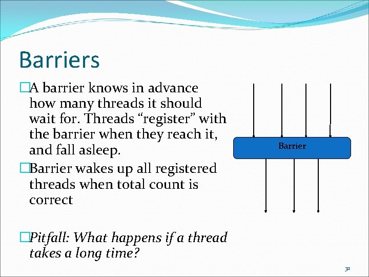 Barriers �A barrier knows in advance how many threads it should wait for. Threads