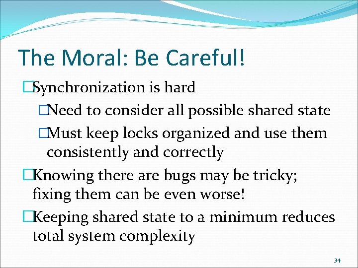 The Moral: Be Careful! �Synchronization is hard �Need to consider all possible shared state