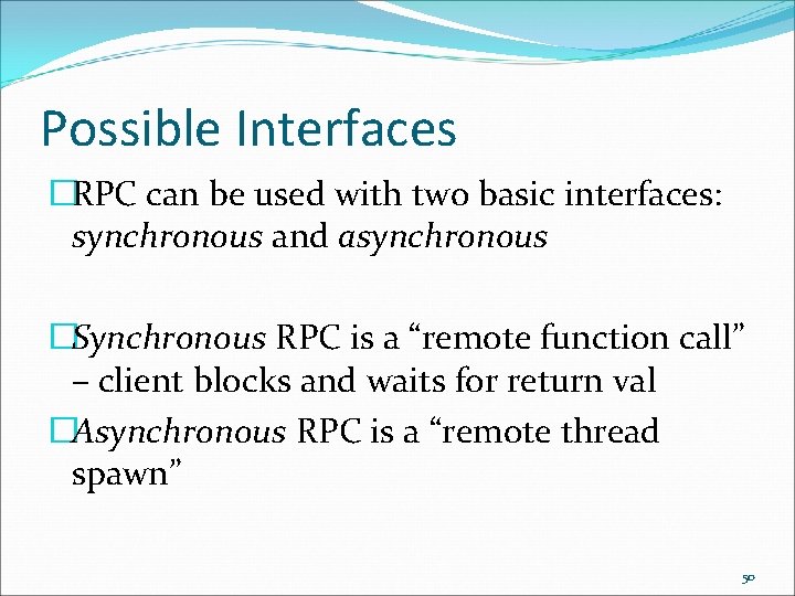 Possible Interfaces �RPC can be used with two basic interfaces: synchronous and asynchronous �Synchronous