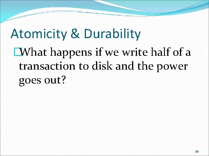 Atomicity & Durability �What happens if we write half of a transaction to disk