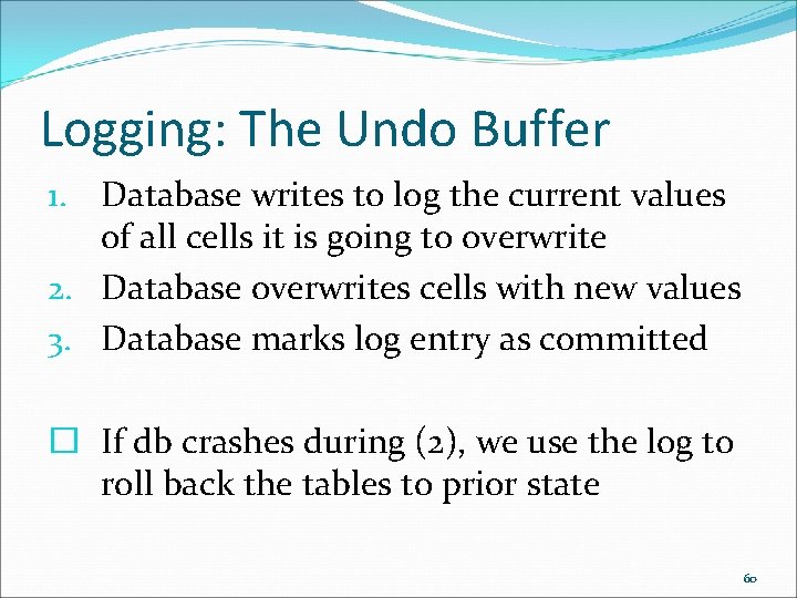 Logging: The Undo Buffer 1. Database writes to log the current values of all