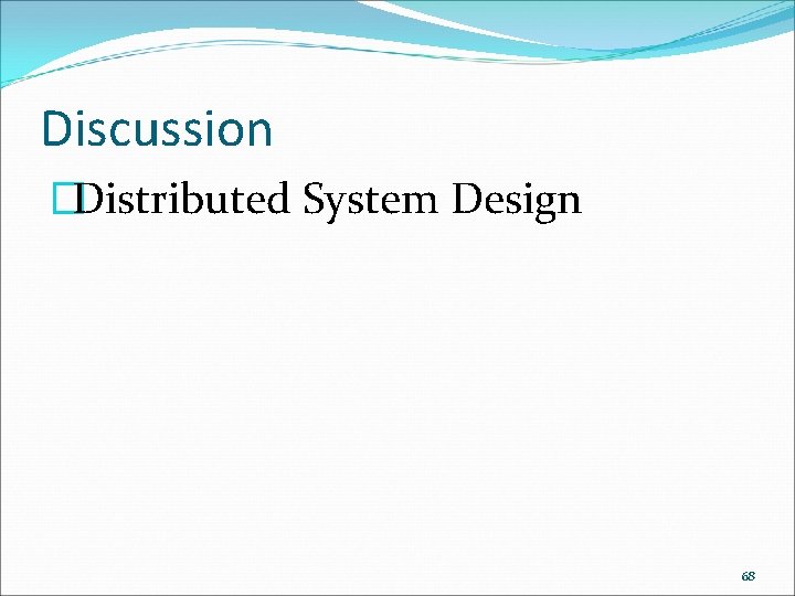 Discussion �Distributed System Design 68 