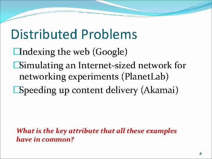 Distributed Problems �Indexing the web (Google) �Simulating an Internet-sized network for networking experiments (Planet.