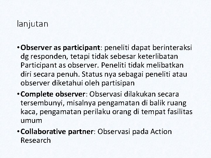 lanjutan • Observer as participant: peneliti dapat berinteraksi dg responden, tetapi tidak sebesar keterlibatan