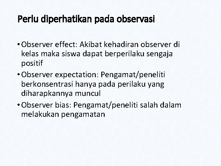 Perlu diperhatikan pada observasi • Observer effect: Akibat kehadiran observer di kelas maka siswa