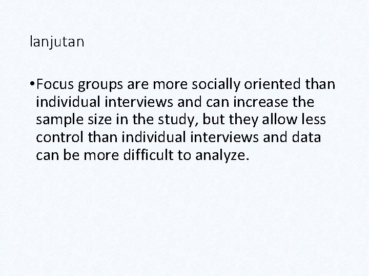 lanjutan • Focus groups are more socially oriented than individual interviews and can increase