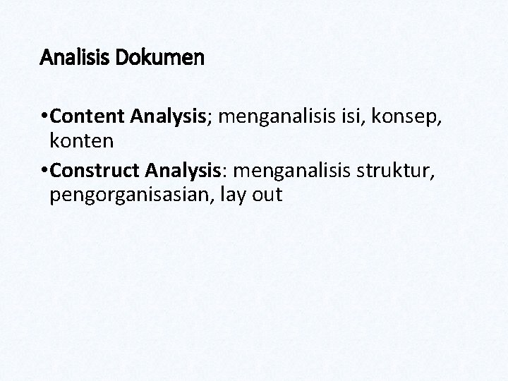 Analisis Dokumen • Content Analysis; menganalisis isi, konsep, konten • Construct Analysis: menganalisis struktur,