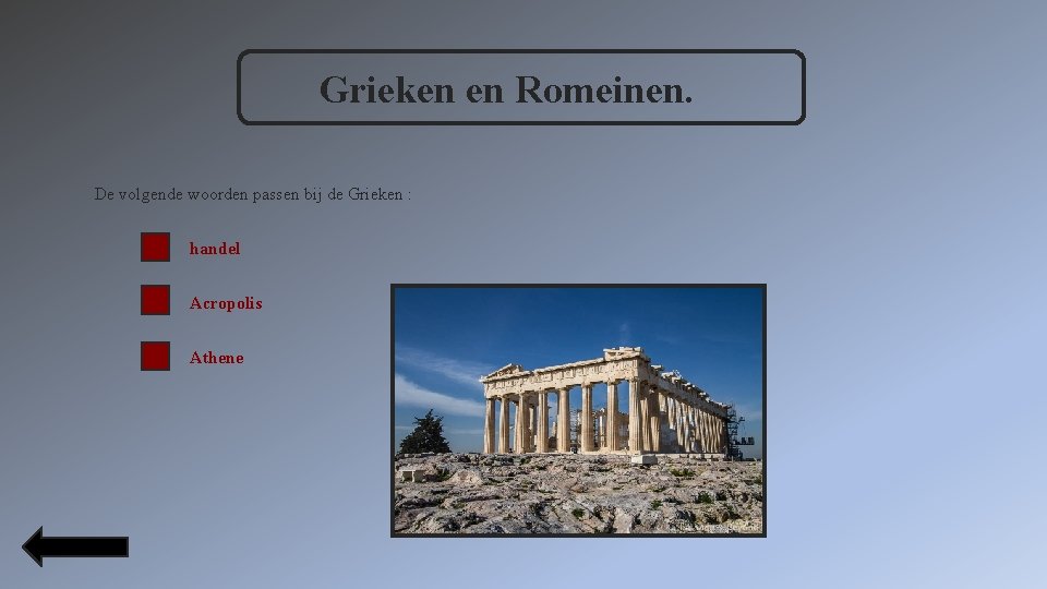 Grieken en Romeinen. De volgende woorden passen bij de Grieken : handel Acropolis Athene