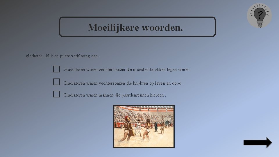 Moeilijkere woorden. gladiator : klik de juiste verklaring aan. Gladiatoren waren vechtersbazen die moesten