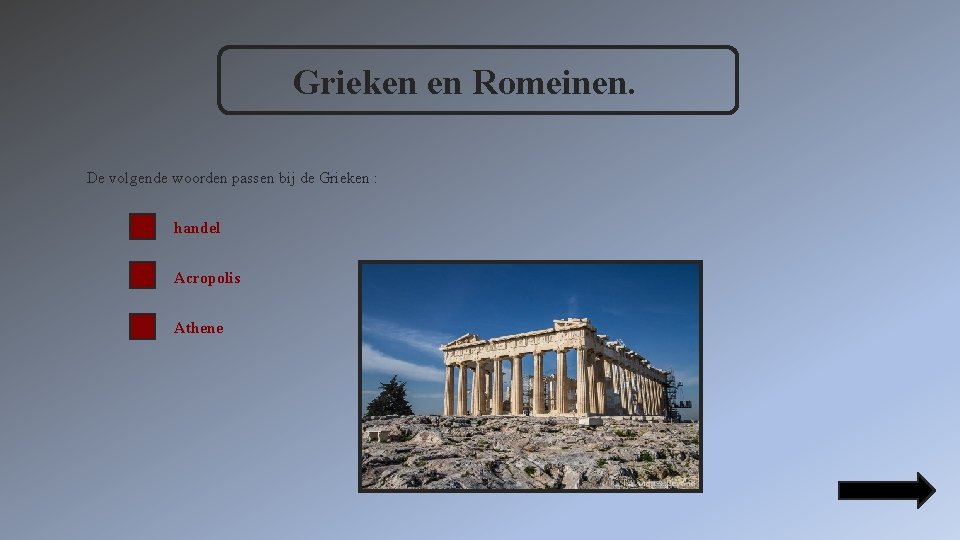 Grieken en Romeinen. De volgende woorden passen bij de Grieken : handel Acropolis Athene