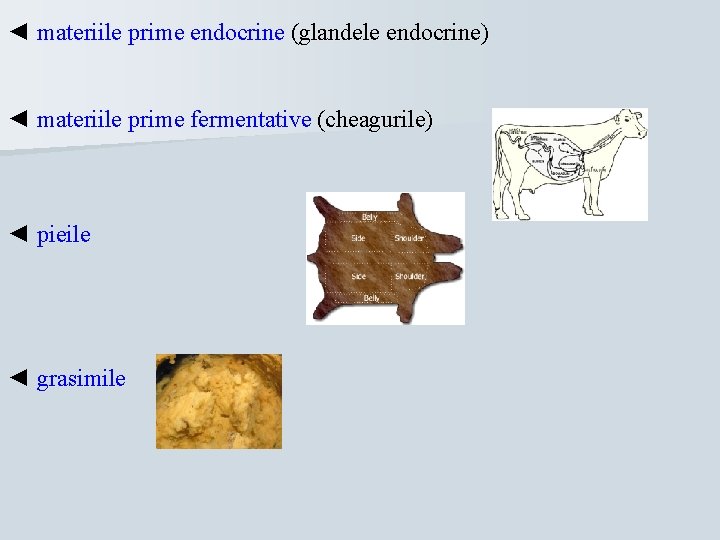 ◄ materiile prime endocrine (glandele endocrine) ◄ materiile prime fermentative (cheagurile) ◄ pieile ◄