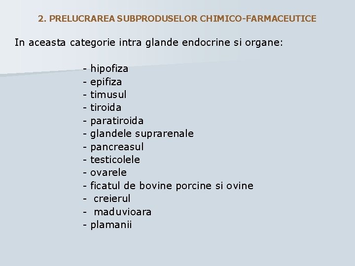 2. PRELUCRAREA SUBPRODUSELOR CHIMICO-FARMACEUTICE In aceasta categorie intra glande endocrine si organe: - hipofiza