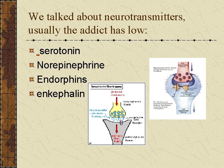 We talked about neurotransmitters, usually the addict has low: serotonin Norepinephrine Endorphins enkephalin 