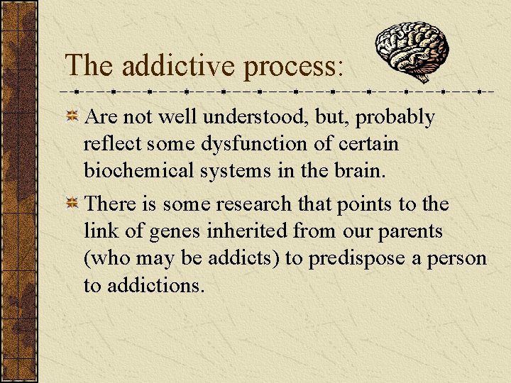 The addictive process: Are not well understood, but, probably reflect some dysfunction of certain