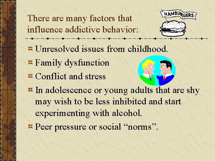 There are many factors that influence addictive behavior: Unresolved issues from childhood. Family dysfunction