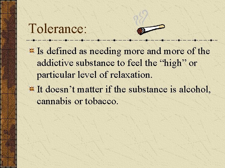 Tolerance: Is defined as needing more and more of the addictive substance to feel