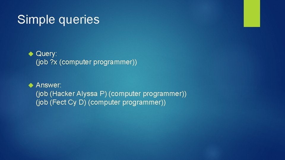 Simple queries Query: (job ? x (computer programmer)) Answer: (job (Hacker Alyssa P) (computer Simple queries Query: (job ? x (computer programmer)) Answer: (job (Hacker Alyssa P) (computer
