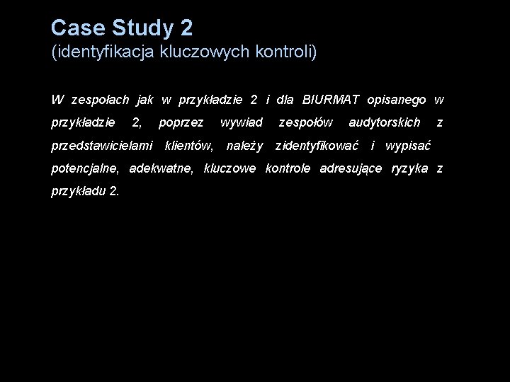 Case Study 2 (identyfikacja kluczowych kontroli) W zespołach jak w przykładzie 2 i dla