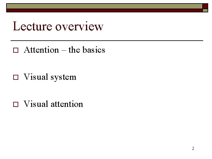 Lecture overview o Attention – the basics o Visual system o Visual attention 2