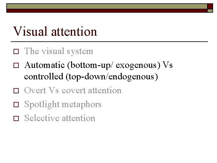 Visual attention o o o The visual system Automatic (bottom-up/ exogenous) Vs controlled (top-down/endogenous)