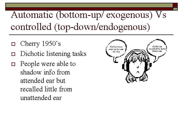 Automatic (bottom-up/ exogenous) Vs controlled (top-down/endogenous) o o o Cherry 1950’s Dichotic listening tasks