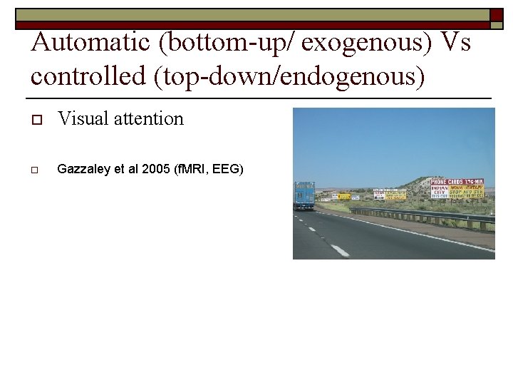 Automatic (bottom-up/ exogenous) Vs controlled (top-down/endogenous) o Visual attention o Gazzaley et al 2005