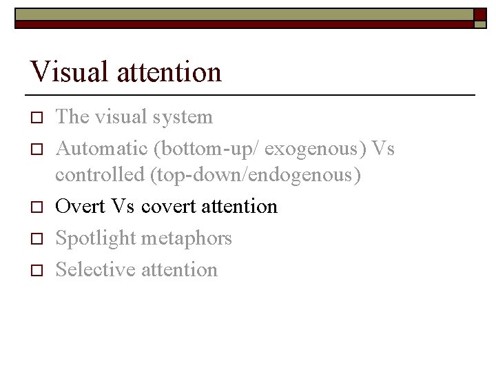 Visual attention o o o The visual system Automatic (bottom-up/ exogenous) Vs controlled (top-down/endogenous)