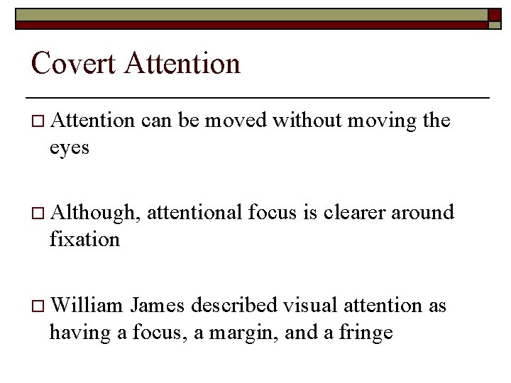 Covert Attention o Attention can be moved without moving the eyes o Although, attentional