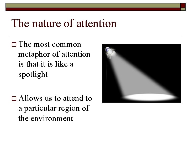 The nature of attention o The most common metaphor of attention is that it