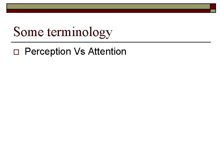 Some terminology o Perception Vs Attention 