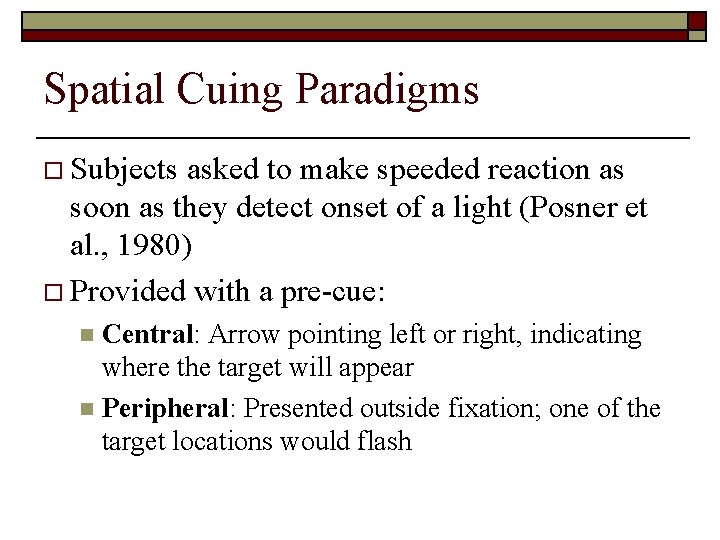 Spatial Cuing Paradigms o Subjects asked to make speeded reaction as soon as they