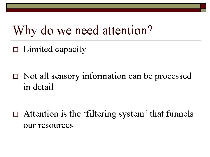 Why do we need attention? o Limited capacity o Not all sensory information can