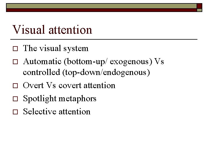 Visual attention o o o The visual system Automatic (bottom-up/ exogenous) Vs controlled (top-down/endogenous)
