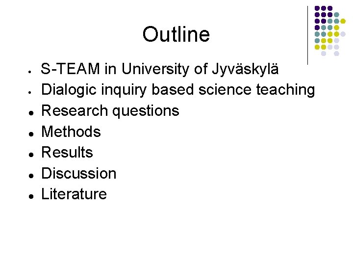 Outline S-TEAM in University of Jyväskylä Dialogic inquiry based science teaching Research questions Methods