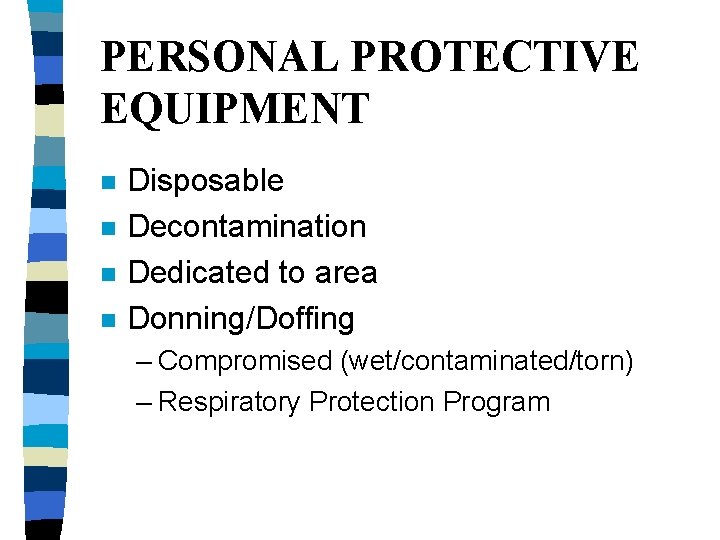 PERSONAL PROTECTIVE EQUIPMENT n n Disposable Decontamination Dedicated to area Donning/Doffing – Compromised (wet/contaminated/torn)