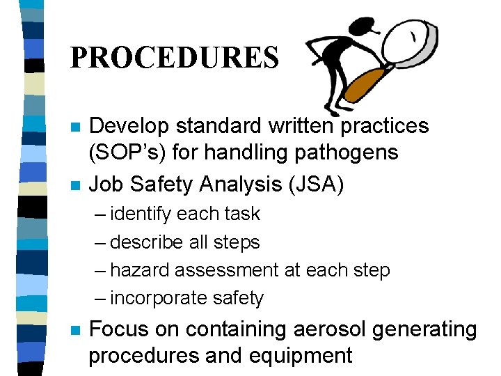 PROCEDURES n n Develop standard written practices (SOP’s) for handling pathogens Job Safety Analysis