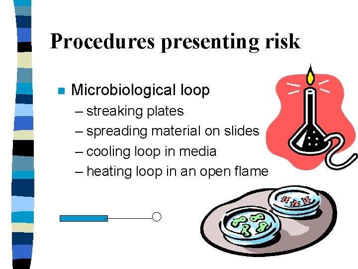 Procedures presenting risk n Microbiological loop – streaking plates – spreading material on slides