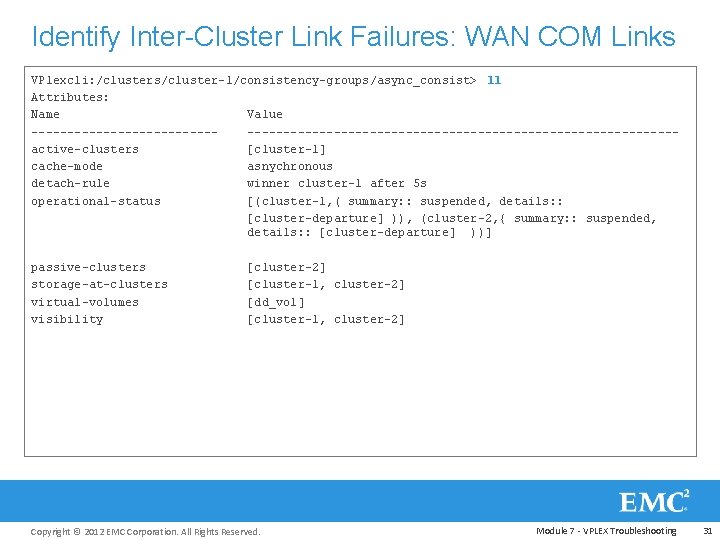 Identify Inter-Cluster Link Failures: WAN COM Links VPlexcli: /clusters/cluster-1/consistency-groups/async_consist> ll Attributes: Name Value ------------------------------------------active-clusters