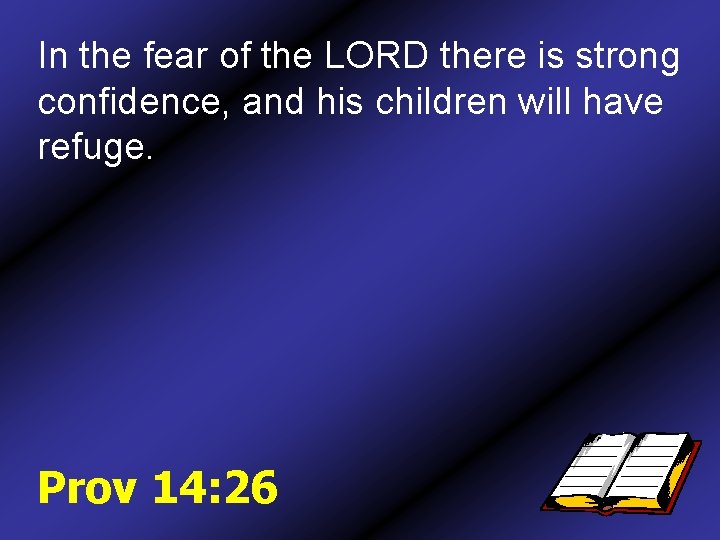 In the fear of the LORD there is strong confidence, and his children will