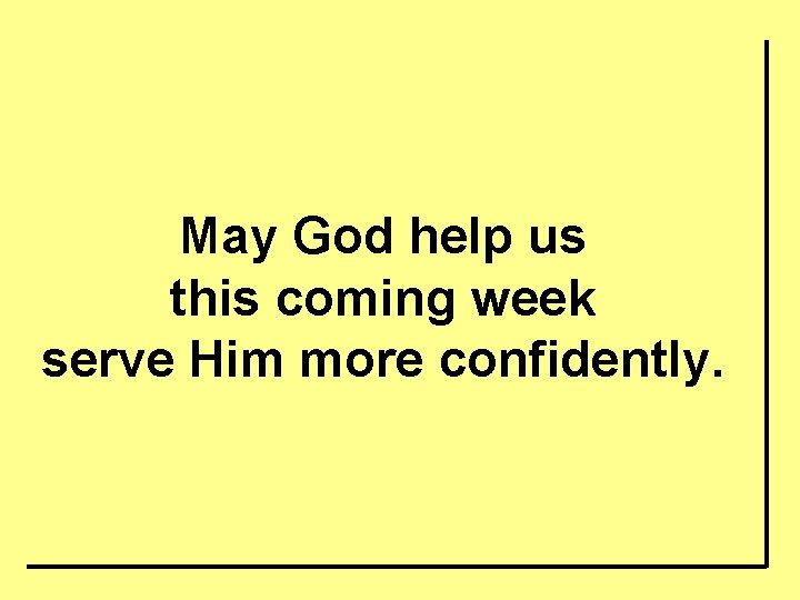 May God help us this coming week serve Him more confidently. 