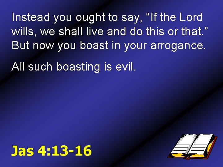Instead you ought to say, “If the Lord wills, we shall live and do