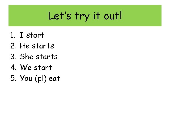 Let’s try it out! 1. 2. 3. 4. 5. I start He starts She